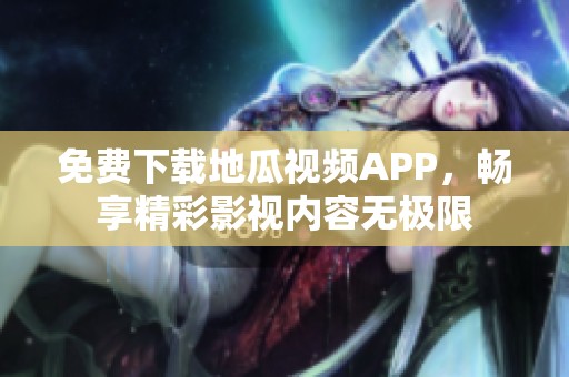 免费下载地瓜视频APP，畅享精彩影视内容无极限