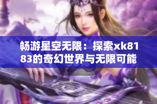 畅游星空无限：探索xk8183的奇幻世界与无限可能