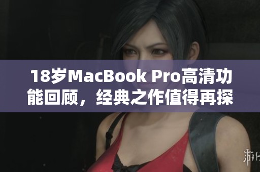 18岁MacBook Pro高清功能回顾，经典之作值得再探讨