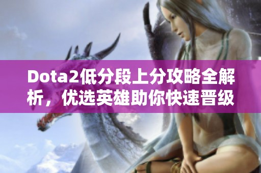 Dota2低分段上分攻略全解析，优选英雄助你快速晋级