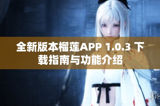 全新版本榴莲APP 1.0.3 下载指南与功能介绍