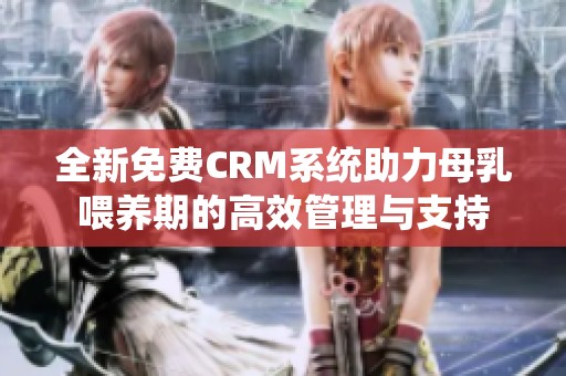 全新免费CRM系统助力母乳喂养期的高效管理与支持