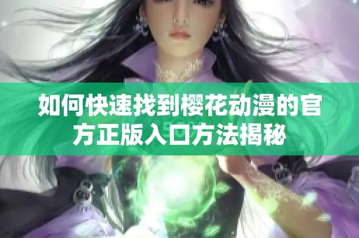 如何快速找到樱花动漫的官方正版入口方法揭秘