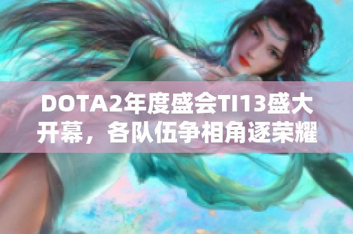 DOTA2年度盛会TI13盛大开幕，各队伍争相角逐荣耀之战