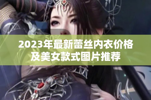 2023年最新蕾丝内衣价格及美女款式图片推荐