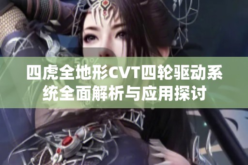 四虎全地形CVT四轮驱动系统全面解析与应用探讨