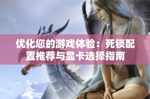 优化您的游戏体验：死锁配置推荐与显卡选择指南
