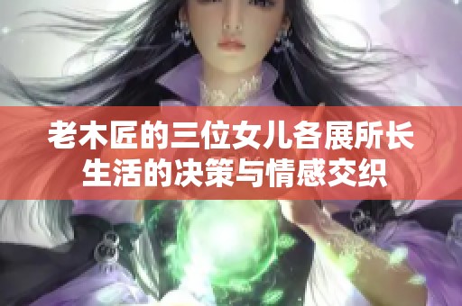 老木匠的三位女儿各展所长 生活的决策与情感交织