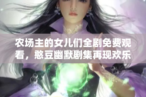 农场主的女儿们全剧免费观看，憨豆幽默剧集再现欢乐时光