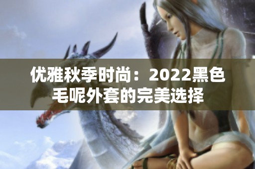 优雅秋季时尚：2022黑色毛呢外套的完美选择