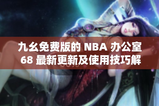 九幺免费版的 NBA 办公室 68 最新更新及使用技巧解析