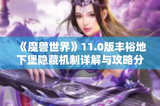 《魔兽世界》11.0版丰裕地下堡隐藏机制详解与攻略分享