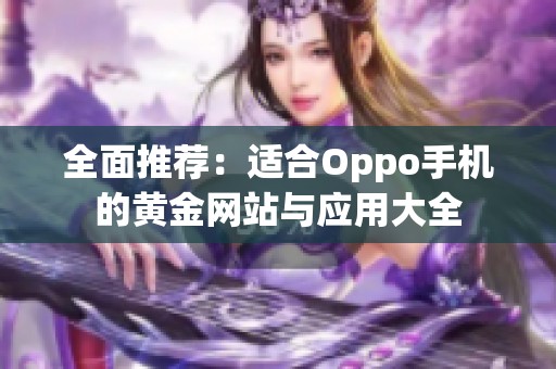 全面推荐：适合Oppo手机的黄金网站与应用大全