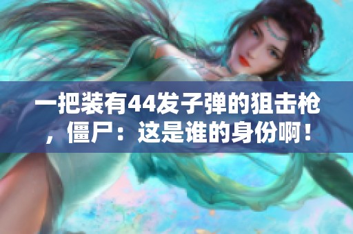 一把装有44发子弹的狙击枪，僵尸：这是谁的身份啊！