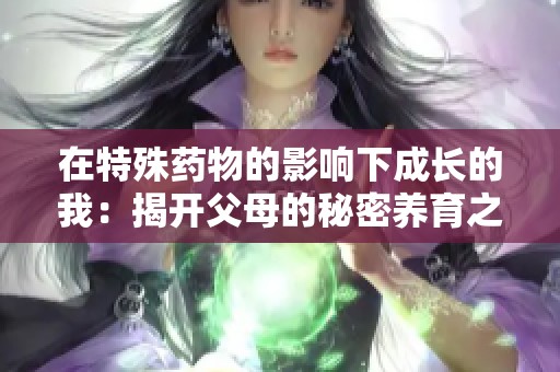 在特殊药物的影响下成长的我：揭开父母的秘密养育之路