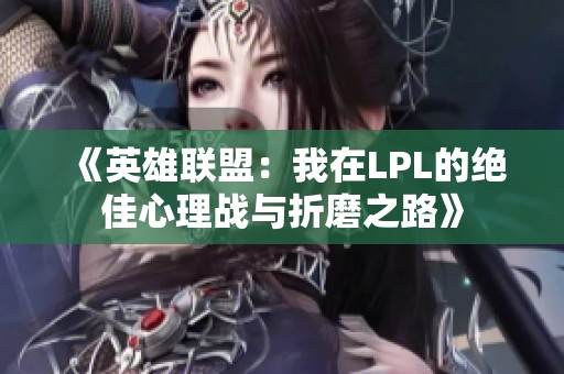 《英雄联盟：我在LPL的绝佳心理战与折磨之路》