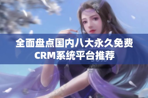 全面盘点国内八大永久免费CRM系统平台推荐