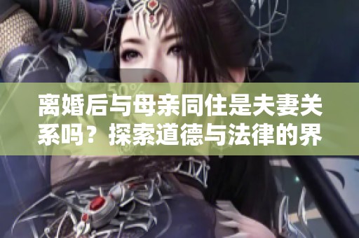 离婚后与母亲同住是夫妻关系吗？探索道德与法律的界限