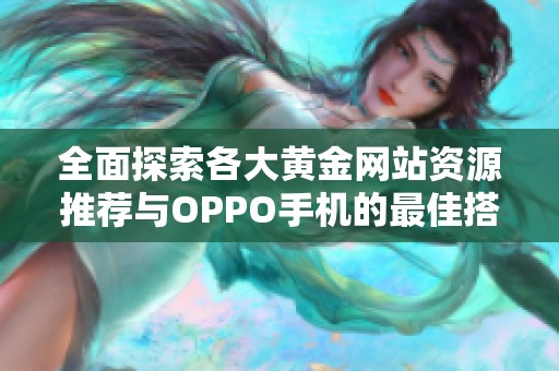 全面探索各大黄金网站资源推荐与OPPO手机的最佳搭配指南