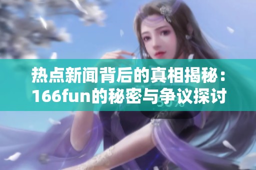 热点新闻背后的真相揭秘：166fun的秘密与争议探讨