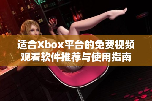 适合Xbox平台的免费视频观看软件推荐与使用指南