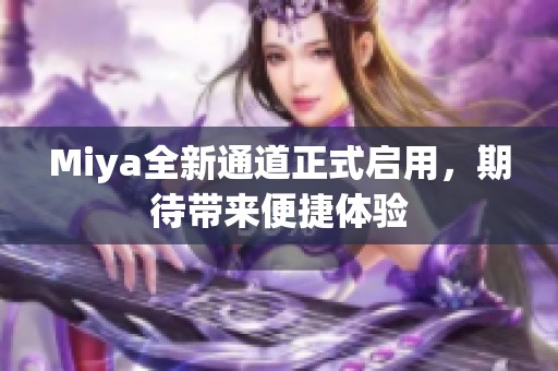 Miya全新通道正式启用，期待带来便捷体验