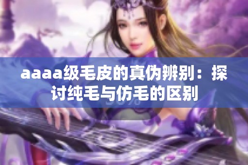 aaaa级毛皮的真伪辨别：探讨纯毛与仿毛的区别