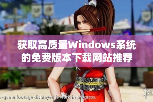 获取高质量Windows系统的免费版本下载网站推荐