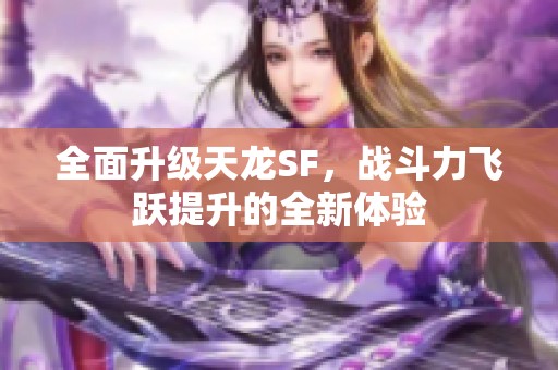 全面升级天龙SF，战斗力飞跃提升的全新体验