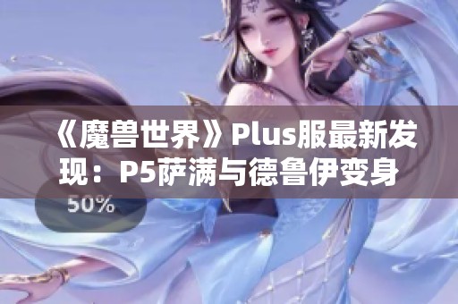 《魔兽世界》Plus服最新发现：P5萨满与德鲁伊变身道具揭秘