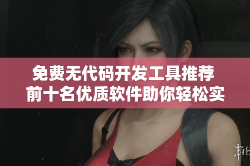 免费无代码开发工具推荐 前十名优质软件助你轻松实现创意