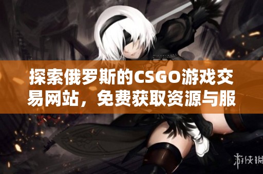 探索俄罗斯的CSGO游戏交易网站，免费获取资源与服务