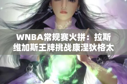 WNBA常规赛火拼：拉斯维加斯王牌挑战康涅狄格太阳