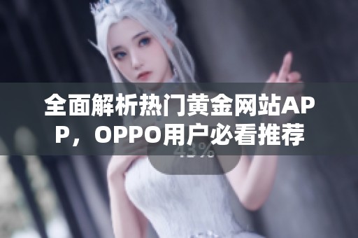 全面解析热门黄金网站APP，OPPO用户必看推荐