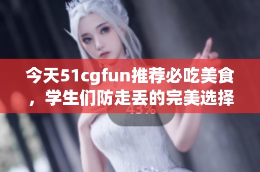 今天51cgfun推荐必吃美食，学生们防走丢的完美选择！