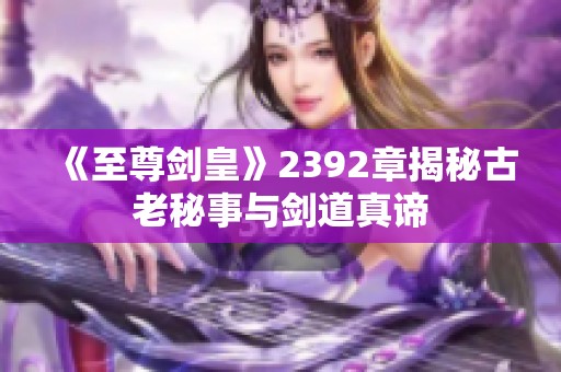 《至尊剑皇》2392章揭秘古老秘事与剑道真谛