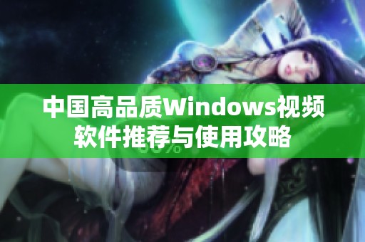 中国高品质Windows视频软件推荐与使用攻略