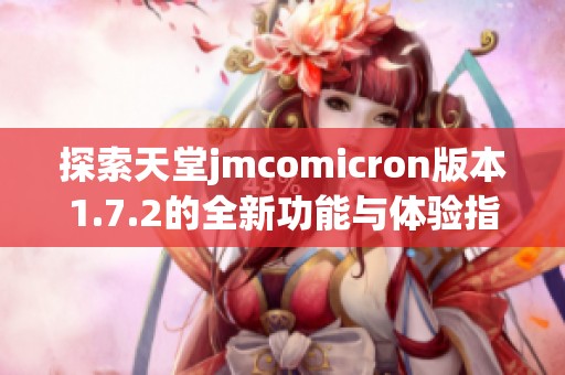 探索天堂jmcomicron版本1.7.2的全新功能与体验指南