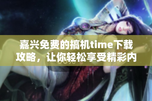 嘉兴免费的搞机time下载攻略，让你轻松享受精彩内容