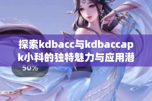 探索kdbacc与kdbaccapk小科的独特魅力与应用潜力