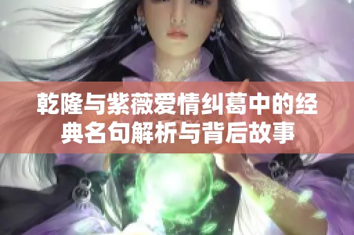 乾隆与紫薇爱情纠葛中的经典名句解析与背后故事