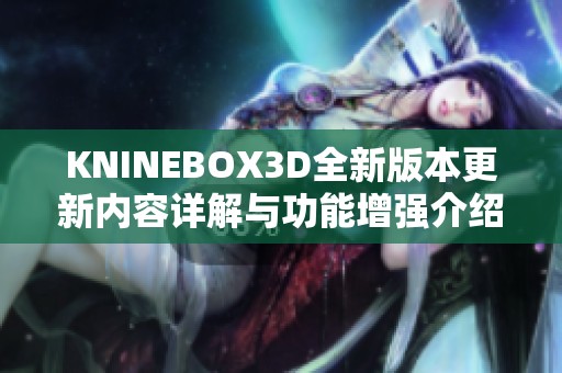 KNINEBOX3D全新版本更新内容详解与功能增强介绍