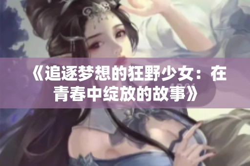 《追逐梦想的狂野少女：在青春中绽放的故事》