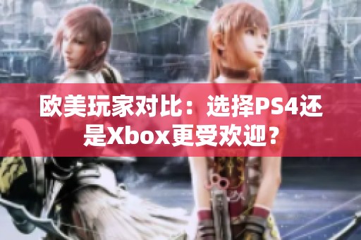 欧美玩家对比：选择PS4还是Xbox更受欢迎？