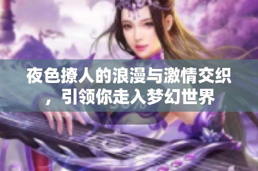 夜色撩人的浪漫与激情交织，引领你走入梦幻世界