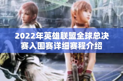 2022年英雄联盟全球总决赛入围赛详细赛程介绍