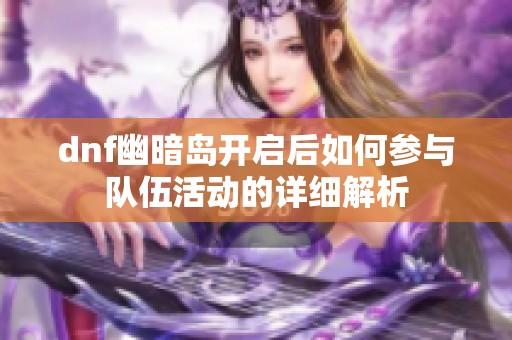 dnf幽暗岛开启后如何参与队伍活动的详细解析