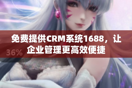 免费提供CRM系统1688，让企业管理更高效便捷