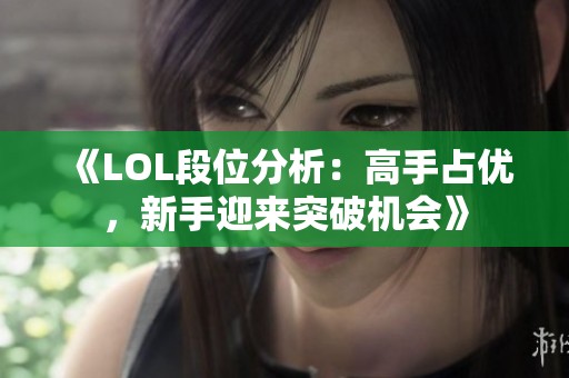 《LOL段位分析：高手占优，新手迎来突破机会》