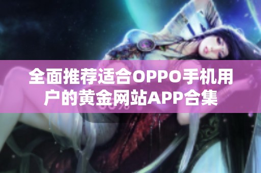 全面推荐适合OPPO手机用户的黄金网站APP合集